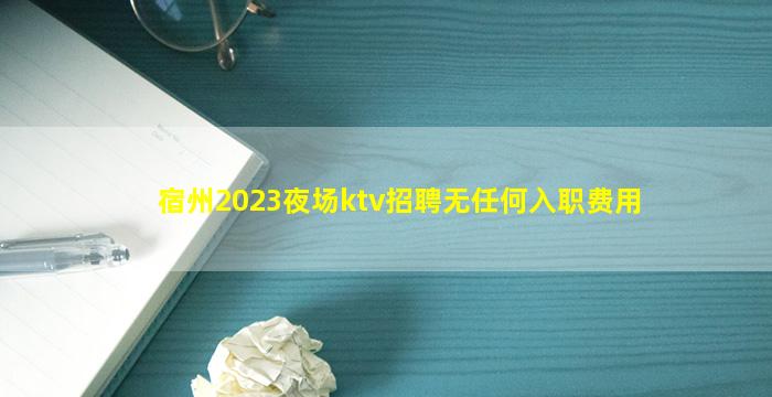 宿州2023夜场ktv招聘无任何入职费用